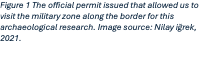 Text Box: Figure 12 The official permit issued that allowed us to visit the military zone along the border for this archaeological research. Image source: Nilay iğrek, 2021.